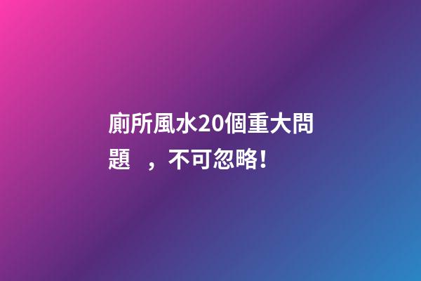 廁所風水20個重大問題，不可忽略！